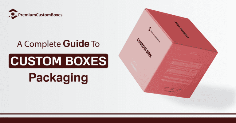 A Complete Guide To Custom Boxes Packaging