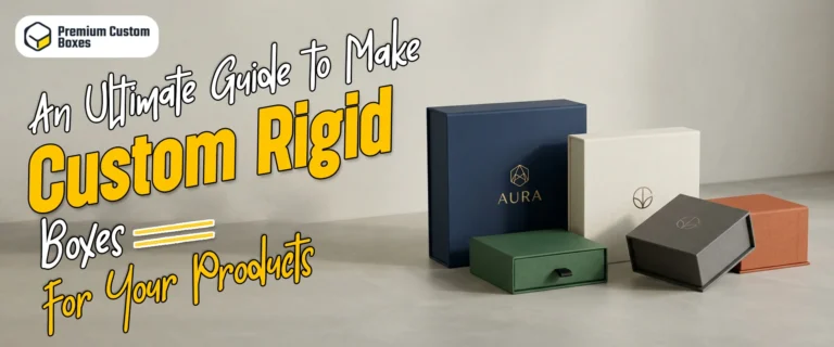 An Ultimate Guide To Make Custom Rigid Boxes For Your Products