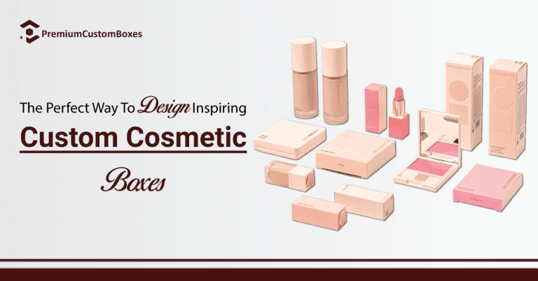The Perfect Way To Design Inspiring Custom Cosmetic Boxes