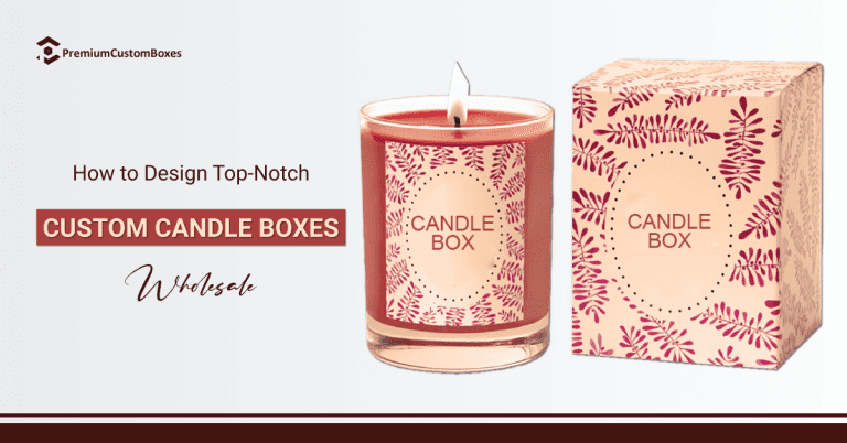 How to Design Top-Notch Custom Candle Boxes Wholesale?