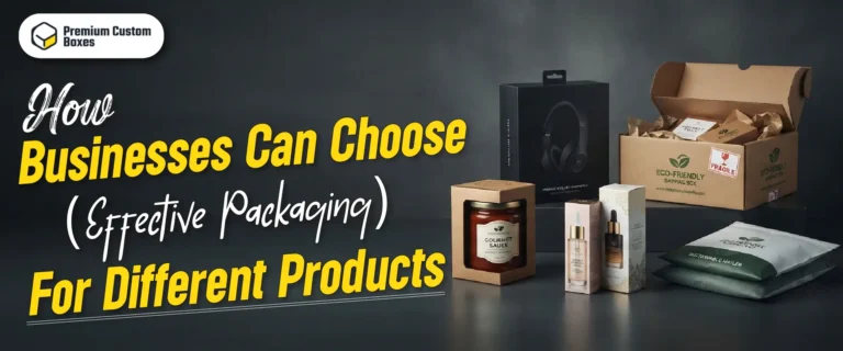 How Businesses Can Choose Effective Packaging For Different Products